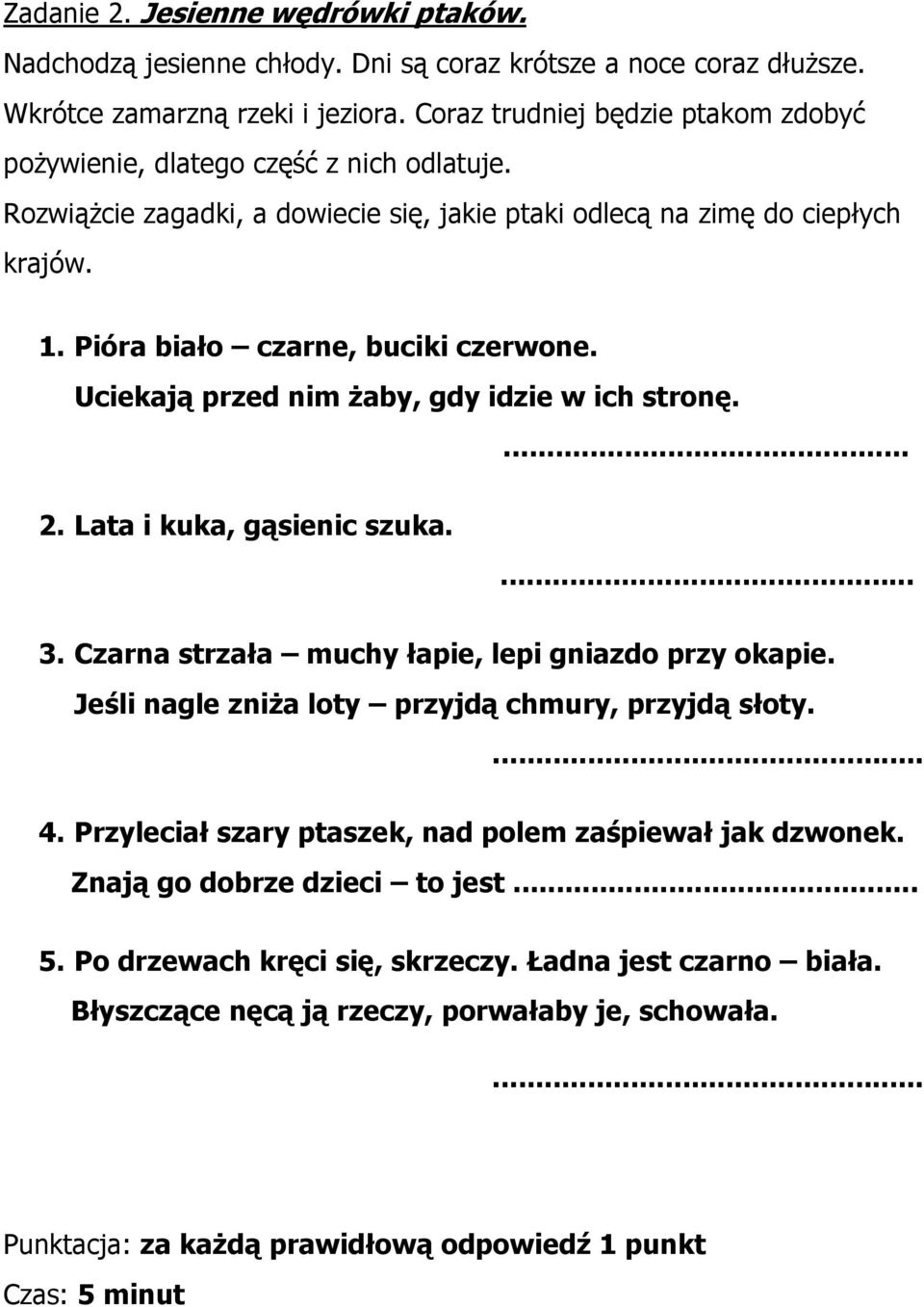 Pióra biało czarne, buciki czerwone. Uciekają przed nim żaby, gdy idzie w ich stronę.... 2. Lata i kuka, gąsienic szuka.... 3. Czarna strzała muchy łapie, lepi gniazdo przy okapie.