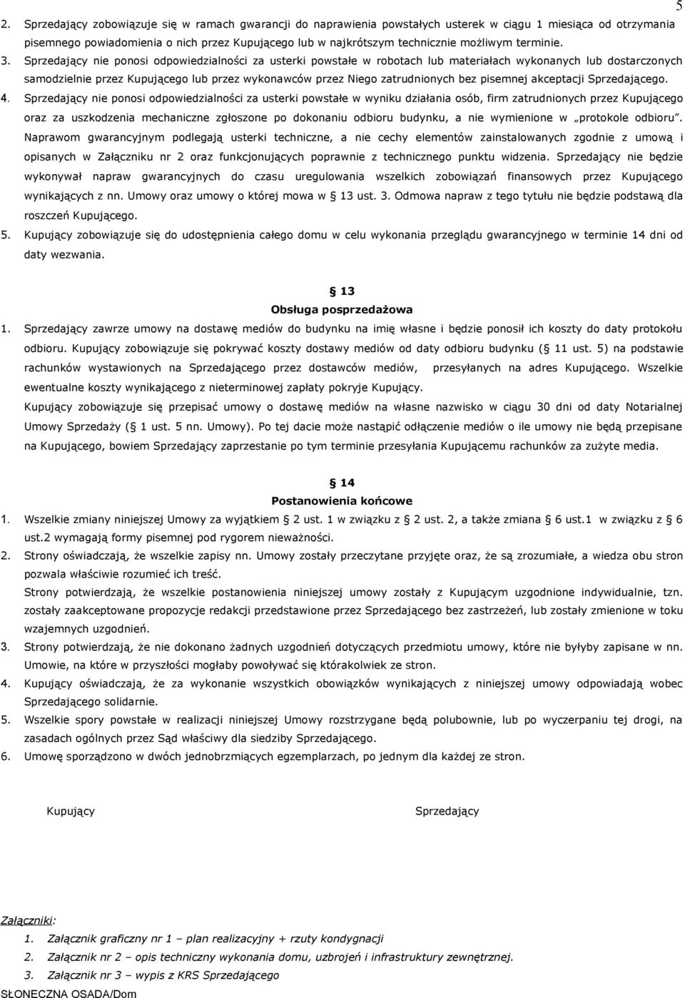 Sprzedający nie ponosi odpowiedzialności za usterki powstałe w robotach lub materiałach wykonanych lub dostarczonych samodzielnie przez Kupującego lub przez wykonawców przez Niego zatrudnionych bez
