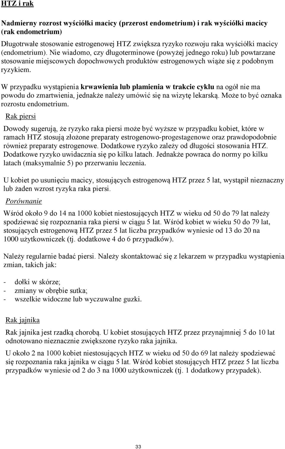 W przypadku wystąpienia krwawienia lub plamienia w trakcie cyklu na ogół nie ma powodu do zmartwienia, jednakże należy umówić się na wizytę lekarską. Może to być oznaka rozrostu endometrium.