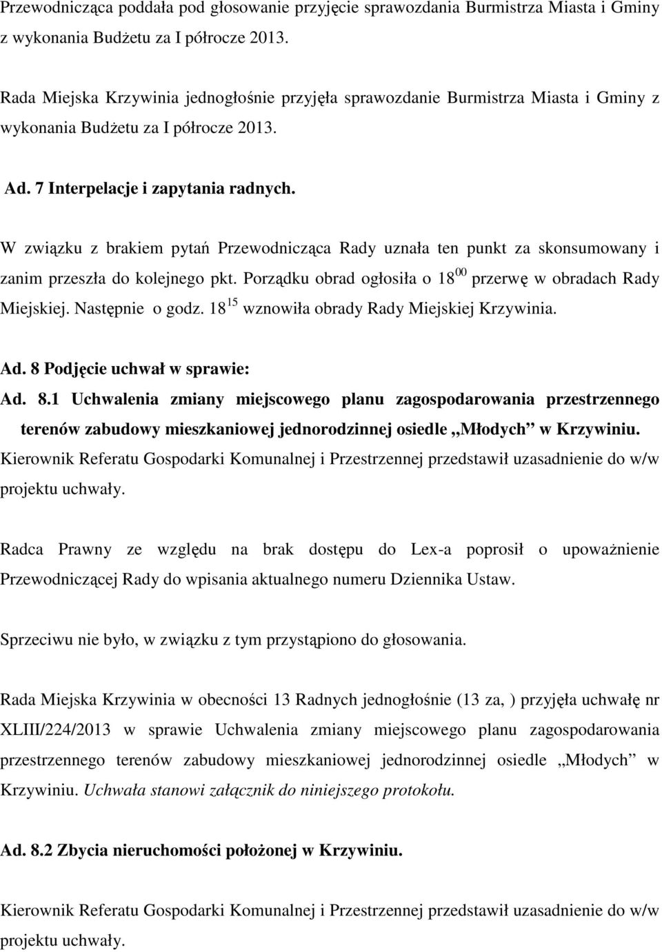 W związku z brakiem pytań Przewodnicząca Rady uznała ten punkt za skonsumowany i zanim przeszła do kolejnego pkt. Porządku obrad ogłosiła o 18 00 przerwę w obradach Rady Miejskiej. Następnie o godz.