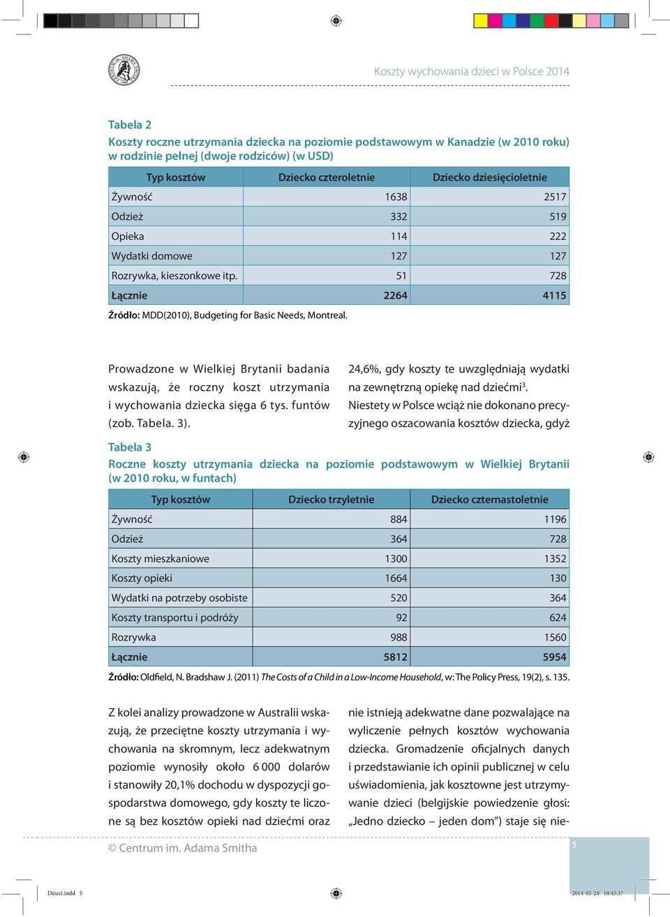 Prowadzone w Wielkiej Brytanii badania wskazują, że roczny koszt utrzymania i wychowania dziecka sięga 6 tys. funtów (zob. Tabela. 3).