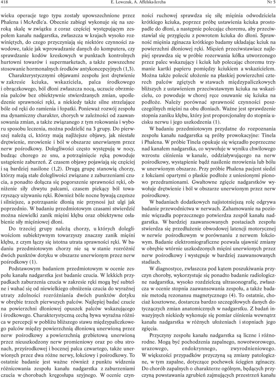 zawodowe, takie jak wprowadzanie danych do komputera, czy sprawdzanie kodów kreskowych w punktach kontrolnych hurtowni towarów i supermarketach, a także powszechne stosowanie hormonalnych środków