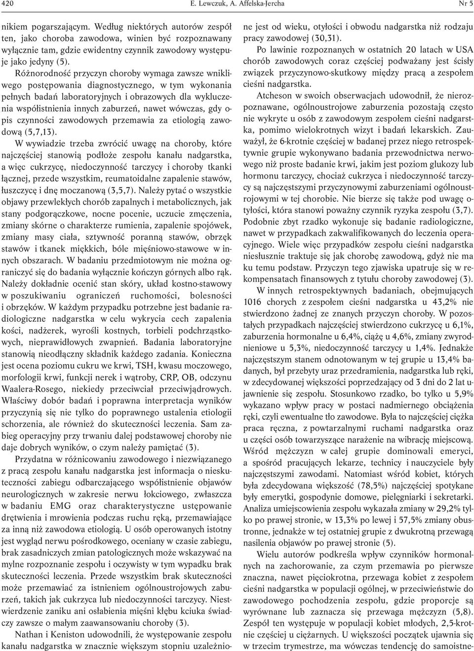 Różnorodność przyczyn choroby wymaga zawsze wnikliwego postępowania diagnostycznego, w tym wykonania pełnych badań laboratoryjnych i obrazowych dla wykluczenia współistnienia innych zaburzeń, nawet
