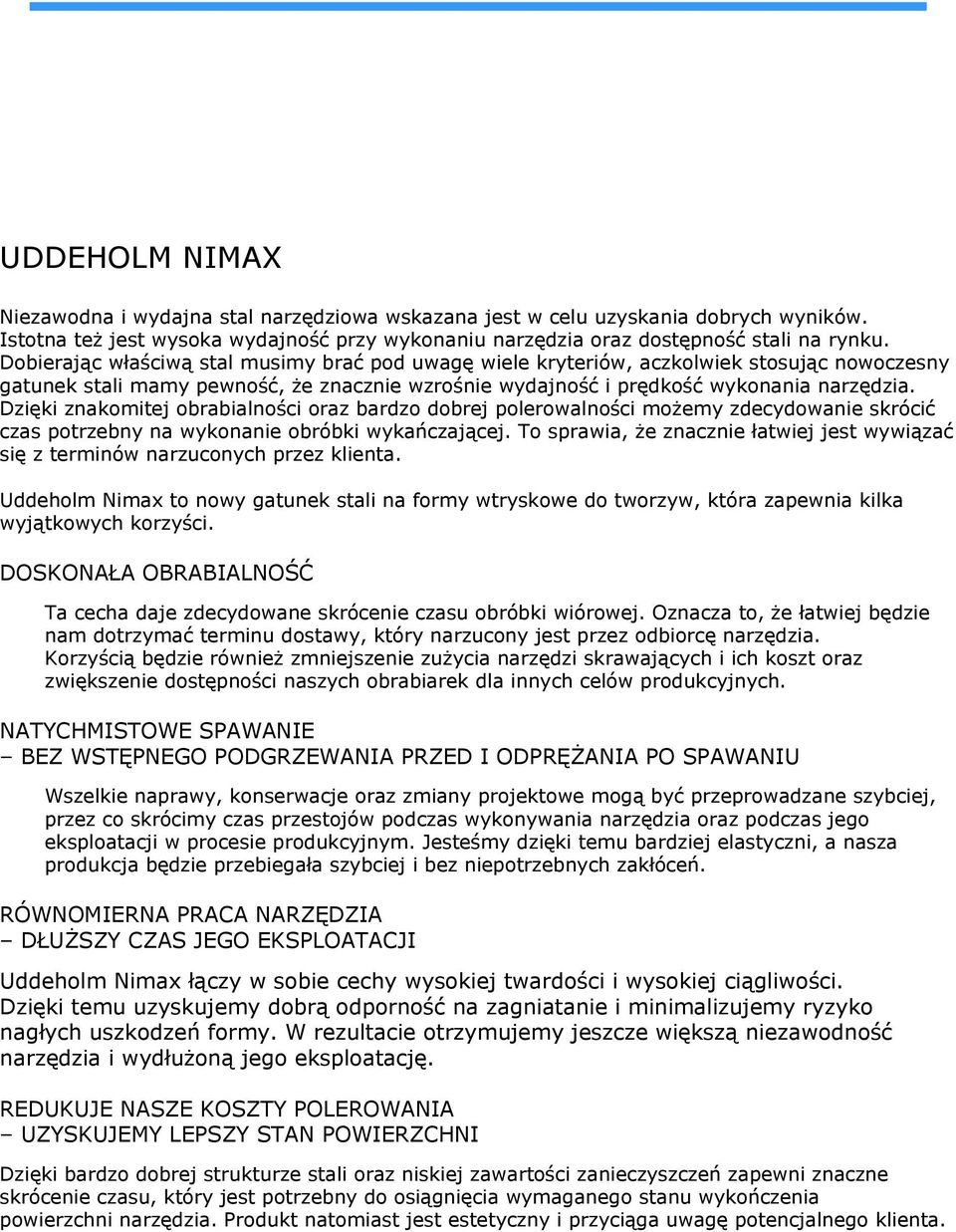 Dzięki znakomitej obrabialności oraz bardzo dobrej polerowalności możemy zdecydowanie skrócić czas potrzebny na wykonanie obróbki wykańczającej.