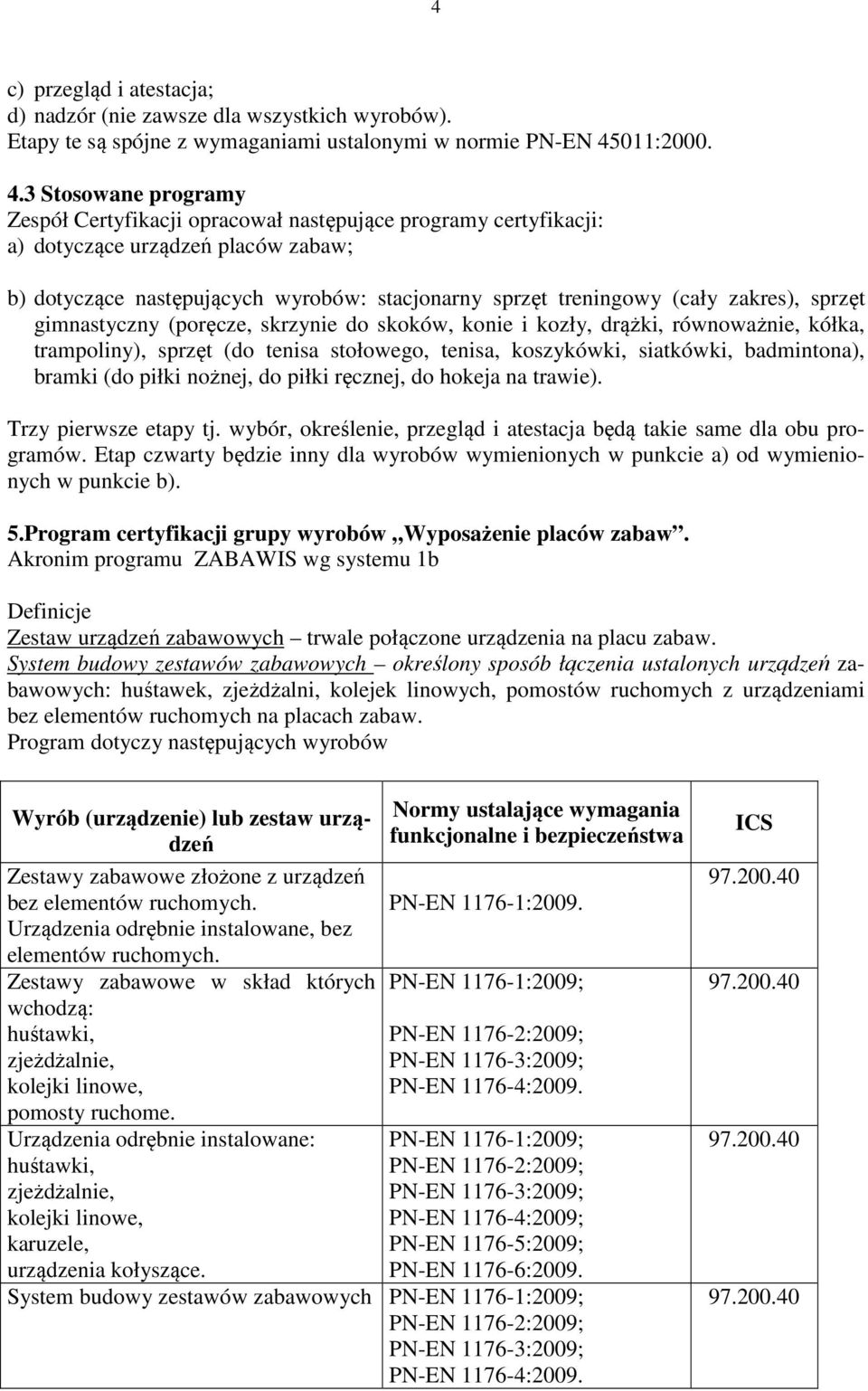 3 Stosowane programy Zespół Certyfikacji opracował następujące programy certyfikacji: a) dotyczące urządzeń placów zabaw; b) dotyczące następujących wyrobów: stacjonarny sprzęt treningowy (cały