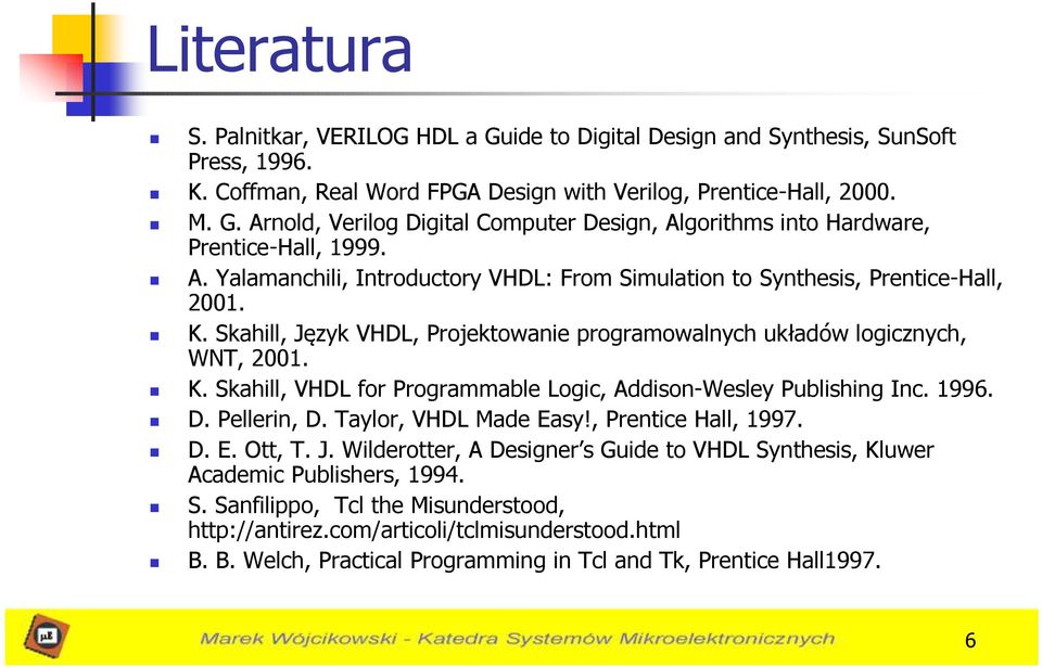 1996. D. Pellerin, D. Taylor, VHDL Made Easy!, Prentice Hall, 1997. D. E. Ott, T. J. Wilderotter, A Designer s Guide to VHDL Synthesis, Kluwer Academic Publishers, 1994. S. Sanfilippo, Tcl the Misunderstood, http://antirez.