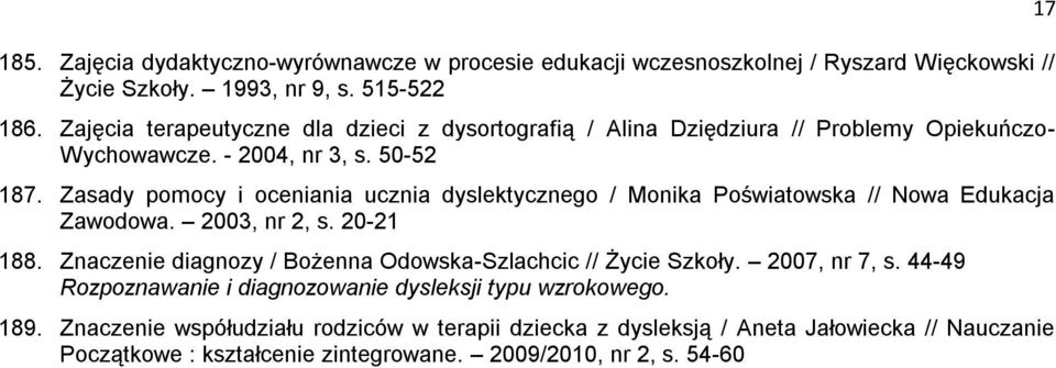 Zasady pomocy i oceniania ucznia dyslektycznego / Monika Poświatowska // Nowa Edukacja Zawodowa. 2003, nr 2, s. 20-21 188.