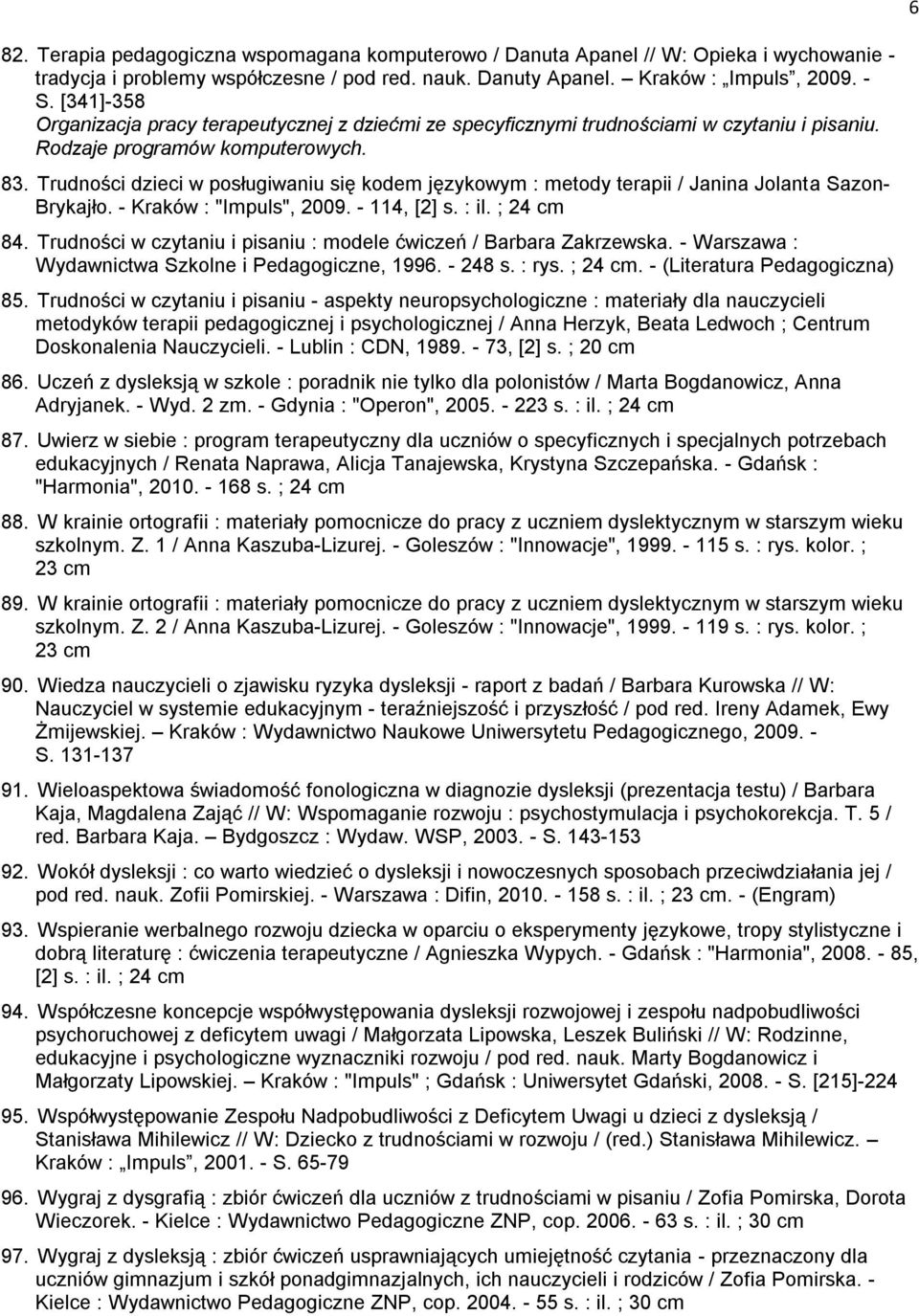 Trudności dzieci w posługiwaniu się kodem językowym : metody terapii / Janina Jolanta Sazon- Brykajło. - Kraków : "Impuls", 2009. - 114, [2] s. : il. ; 24 cm 84.