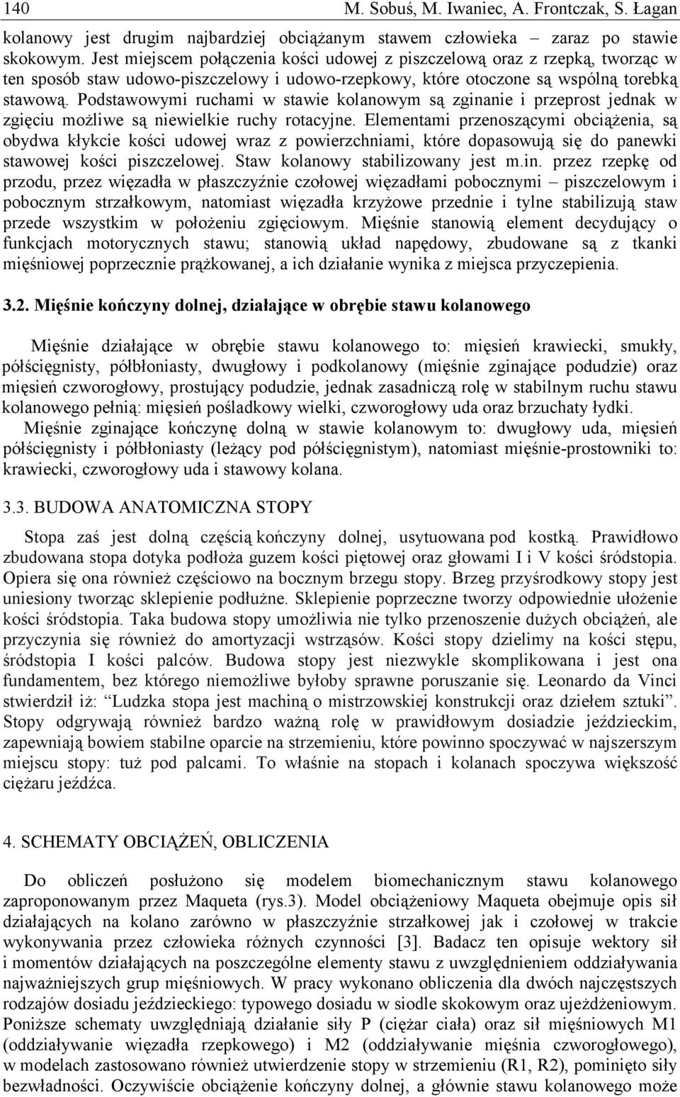 Podstawowymi ruchami w stawie kolanowym są zginanie i przeprost jednak w zgięciu możliwe są niewielkie ruchy rotacyjne.