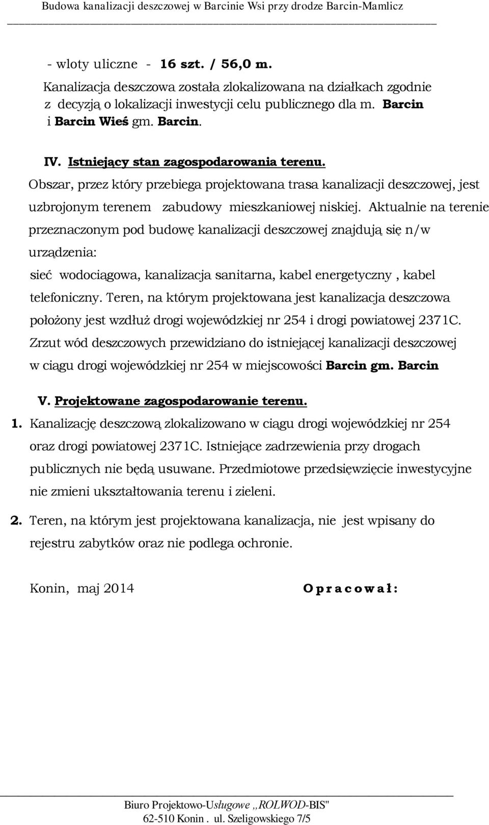 Aktualnie na terenie przeznaczonym pod budowę kanalizacji deszczowej znajdują się n/w urządzenia: sieć wodociągowa, kanalizacja sanitarna, kabel energetyczny, kabel telefoniczny.