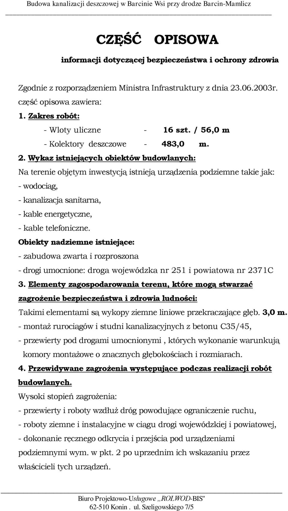Wykaz istniejących obiektów budowlanych: Na terenie objętym inwestycją istnieją urządzenia podziemne takie jak: - wodociąg, - kanalizacja sanitarna, - kable energetyczne, - kable telefoniczne.