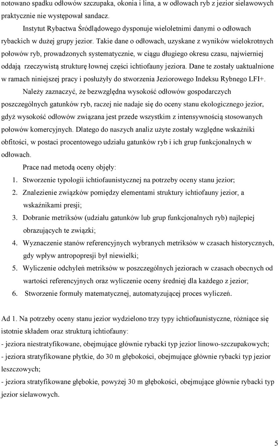 Takie dane o odłowach, uzyskane z wyników wielokrotnych połowów ryb, prowadzonych systematycznie, w ciągu długiego okresu czasu, najwierniej oddają rzeczywistą strukturę łownej części ichtiofauny