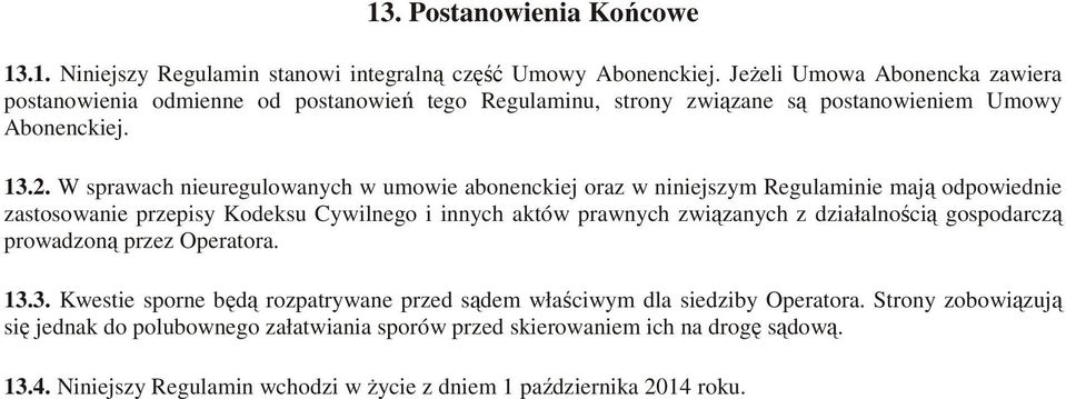 W sprawach nieuregulowanych w umowie abonenckiej oraz w niniejszym Regulaminie mają odpowiednie zastosowanie przepisy Kodeksu Cywilnego i innych aktów prawnych związanych z