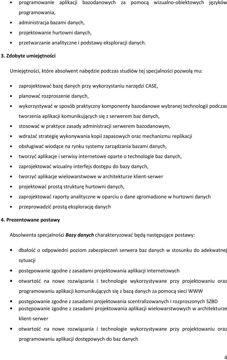 Zdobyte umiejętności Umiejętności, które absolwent nabędzie podczas studiów tej specjalności pozwolą mu: zaprojektować bazę danych przy wykorzystaniu narzędzi CASE, planować rozproszenie danych,