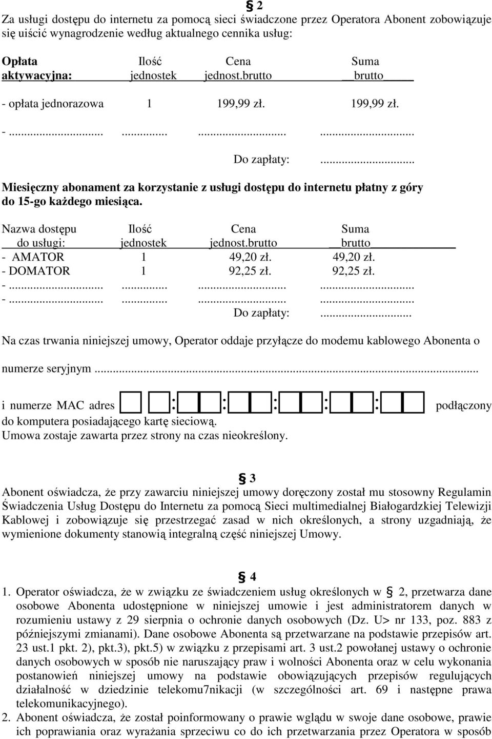 Nazwa dostępu Ilość Cena Suma do usługi: jednostek jednost.brutto brutto - AMATOR 1 49,20 zł. 49,20 zł. - DOMATOR 1 92,25 zł. 92,25 zł. Do zapłaty:.