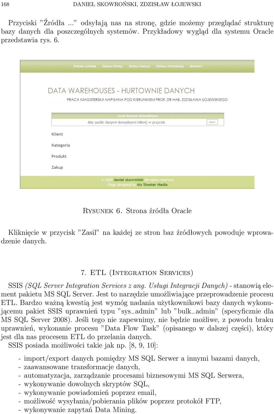 ETL (Integration Services) SSIS (SQL Server Integration Services z ang. Usługi Integracji Danych) - stanowią element pakietu MS SQL Server. Jest to narzędzie umożliwiające przeprowadzenie procesu ETL.