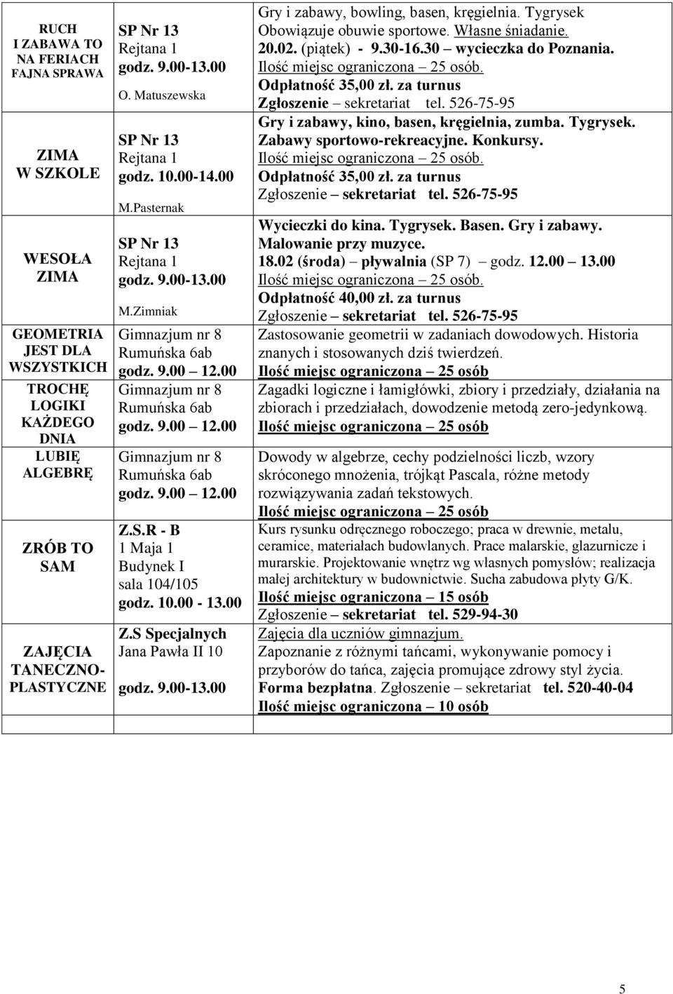 S.R - B 1 Maja 1 Budynek I sala 104/105 10.00-13.00 Z.S Specjalnych Jana Pawła II 10 9.00-13.00 Gry i zabawy, bowling, basen, kręgielnia. Tygrysek Obowiązuje obuwie sportowe. Własne śniadanie. 20.02.