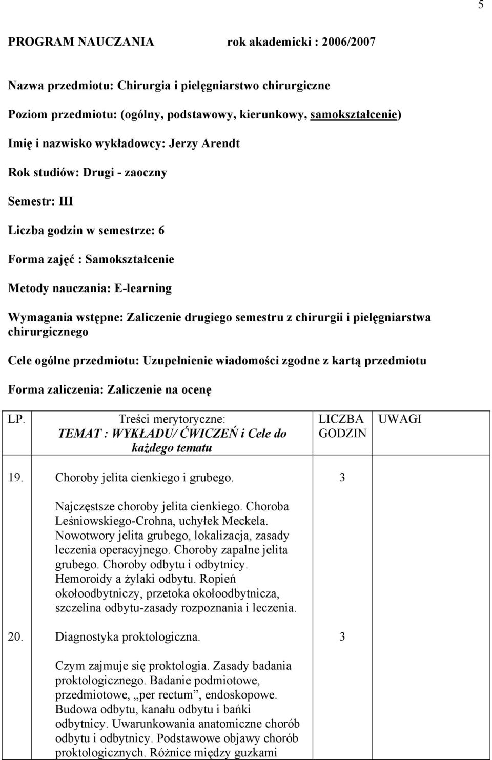 chirurgii i pielęgniarstwa chirurgicznego Cele ogólne przedmiotu: Uzupełnienie wiadomości zgodne z kartą przedmiotu Forma zaliczenia: Zaliczenie na ocenę LP.