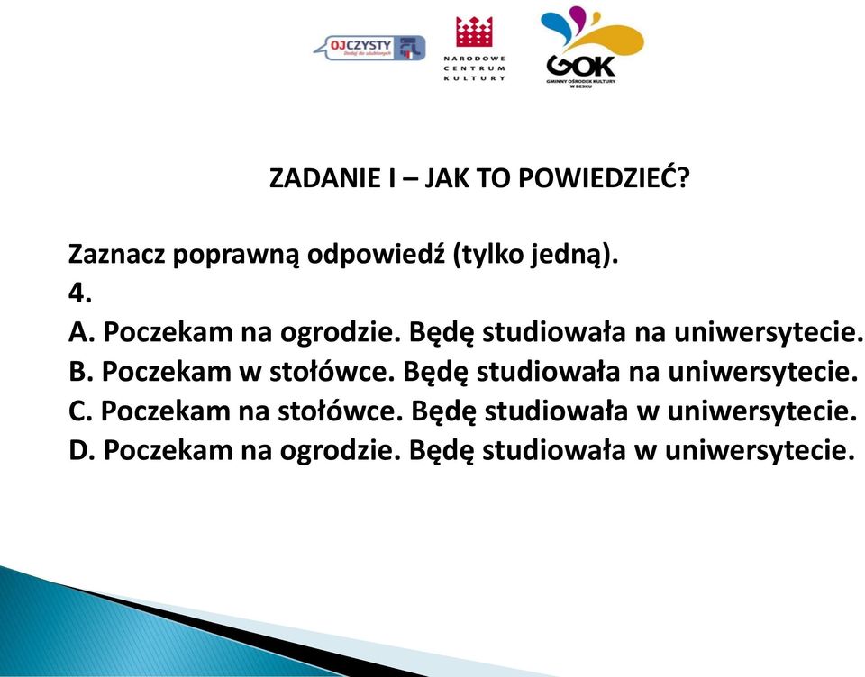 Będę studiowała na uniwersytecie. C. Poczekam na stołówce.