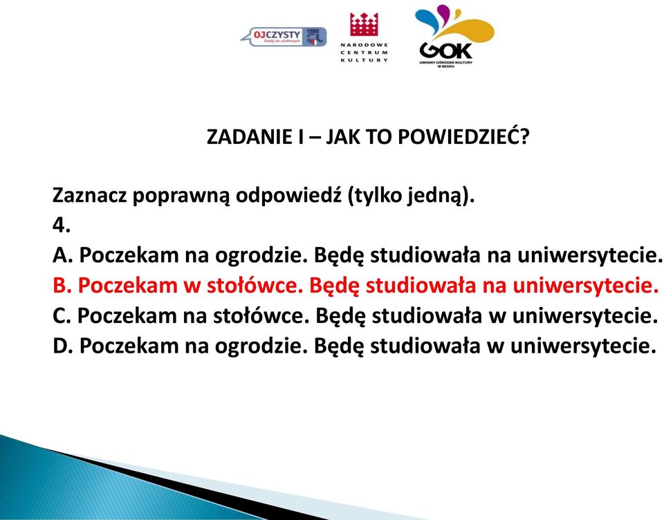 Będę studiowała na uniwersytecie. C. Poczekam na stołówce.