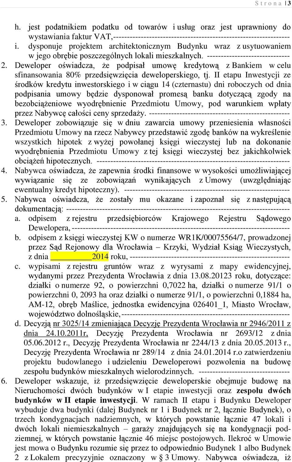 Deweloper oświadcza, że podpisał umowę kredytową z Bankiem w celu sfinansowania 80% przedsięwzięcia deweloperskiego, tj.