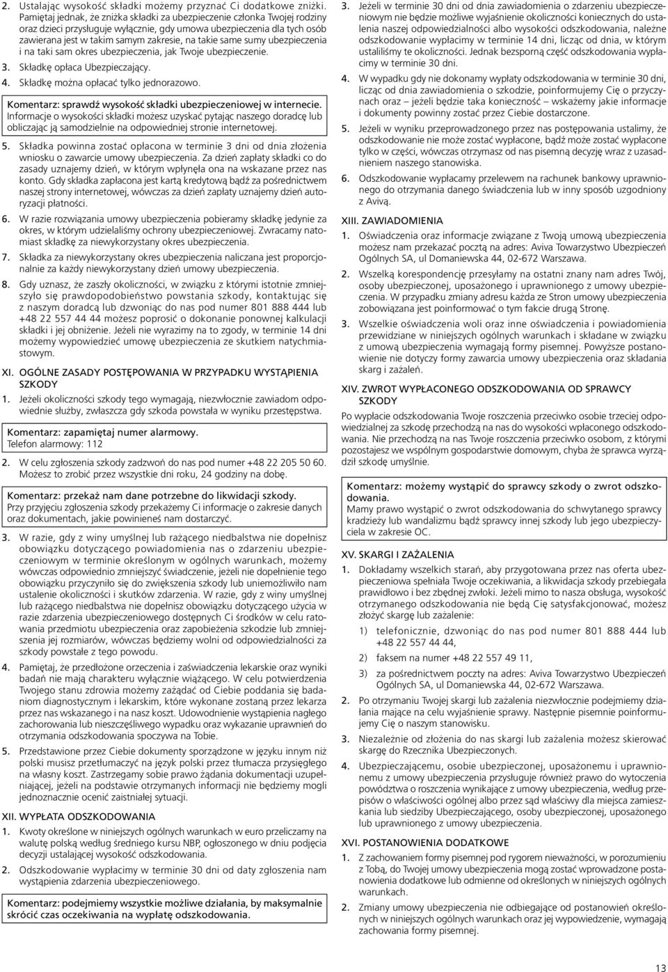 same sumy ubezpieczenia i na taki sam okres ubezpieczenia, jak Twoje ubezpieczenie. 3. Składkę opłaca Ubezpieczający. 4. Składkę można opłacać tylko jednorazowo.
