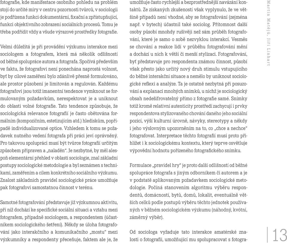 Velmi důležitá je při provádění výzkumu interakce mezi sociologem a fotografem, která má několik odlišností od běžné spolupráce autora a fotografa.