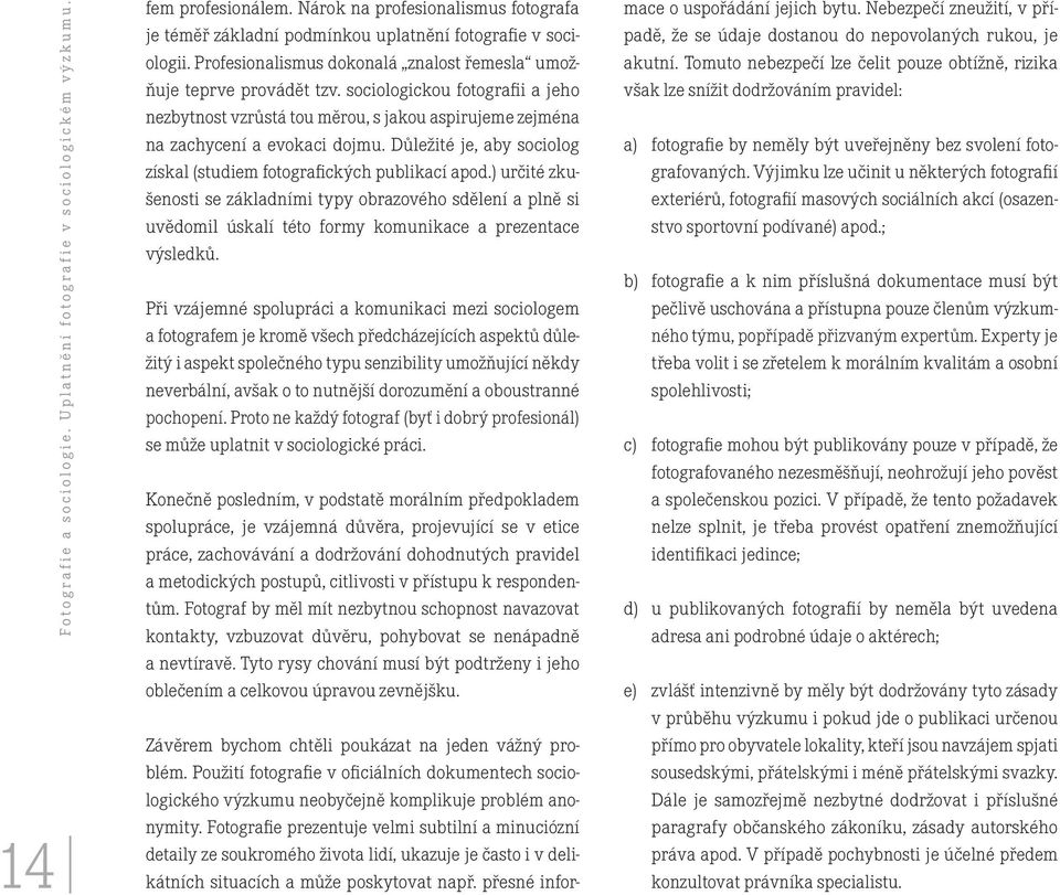 sociologickou fotografii a jeho nezbytnost vzrůstá tou měrou, s jakou aspirujeme zejména na zachycení a evokaci dojmu. Důležité je, aby sociolog získal (studiem fotografických publikací apod.