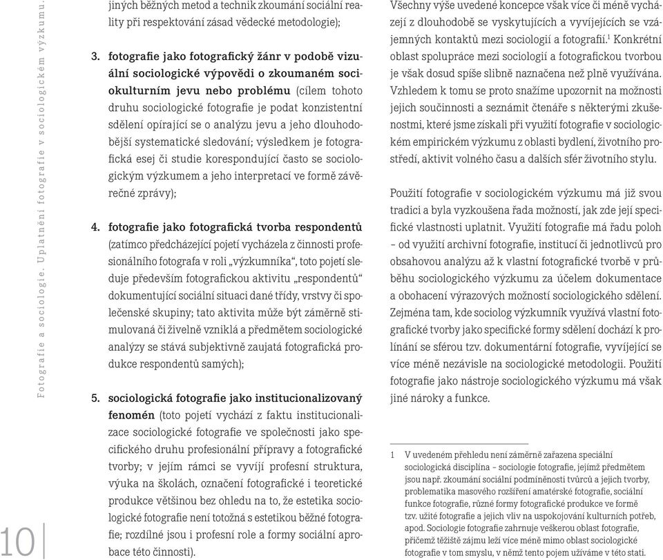 fotografie jako fotografický žánr v podobě vizuální sociologické výpovědi o zkoumaném sociokulturním jevu nebo problému (cílem tohoto druhu sociologické fotografie je podat konzistentní sdělení
