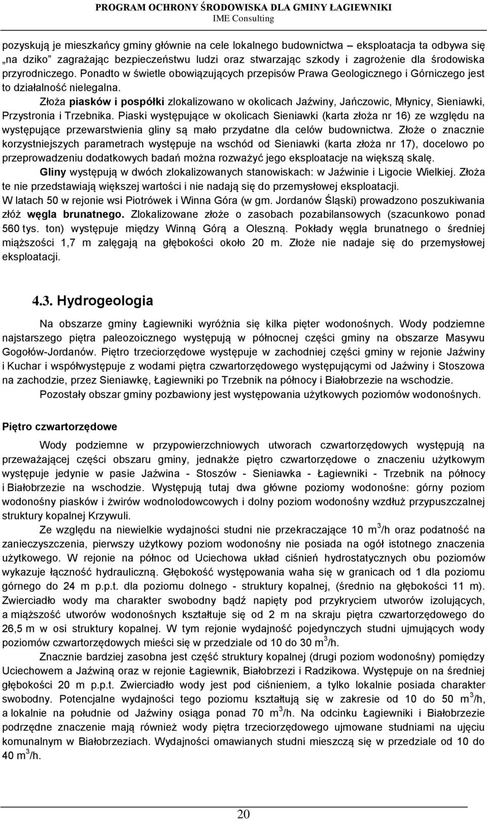Złoża piasków i pospółki zlokalizowano w okolicach Jaźwiny, Jańczowic, Młynicy, Sieniawki, Przystronia i Trzebnika.