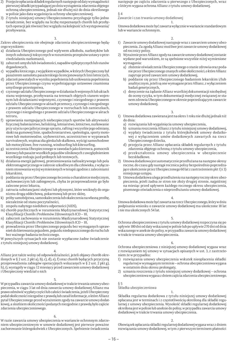 3) Z tytułu niniejszej umowy Ubezpieczonemu przysługuje tylko jedno świadczenie, bez względu na liczbę rozpoznanych chorób lub przebytych operacji jak również bez względu na kolejność ich