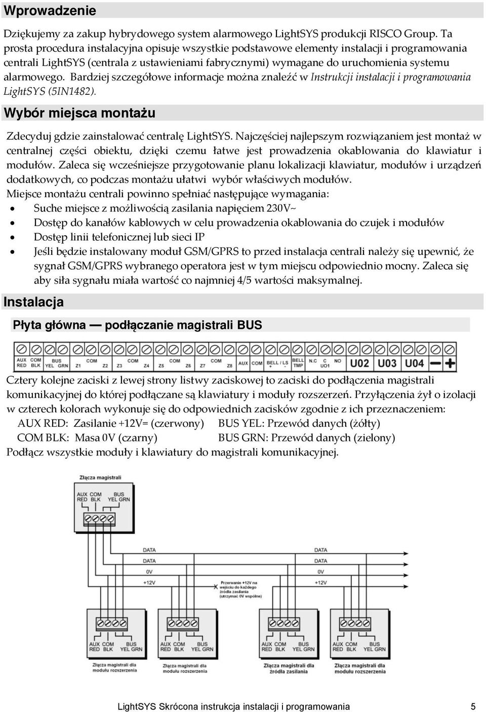 Bardziej szczegółowe informacje można znaleźć w Instrukcji instalacji i programowania LightSYS (5IN1482). Wybór miejsca montażu Zdecyduj gdzie zainstalować centralę LightSYS.