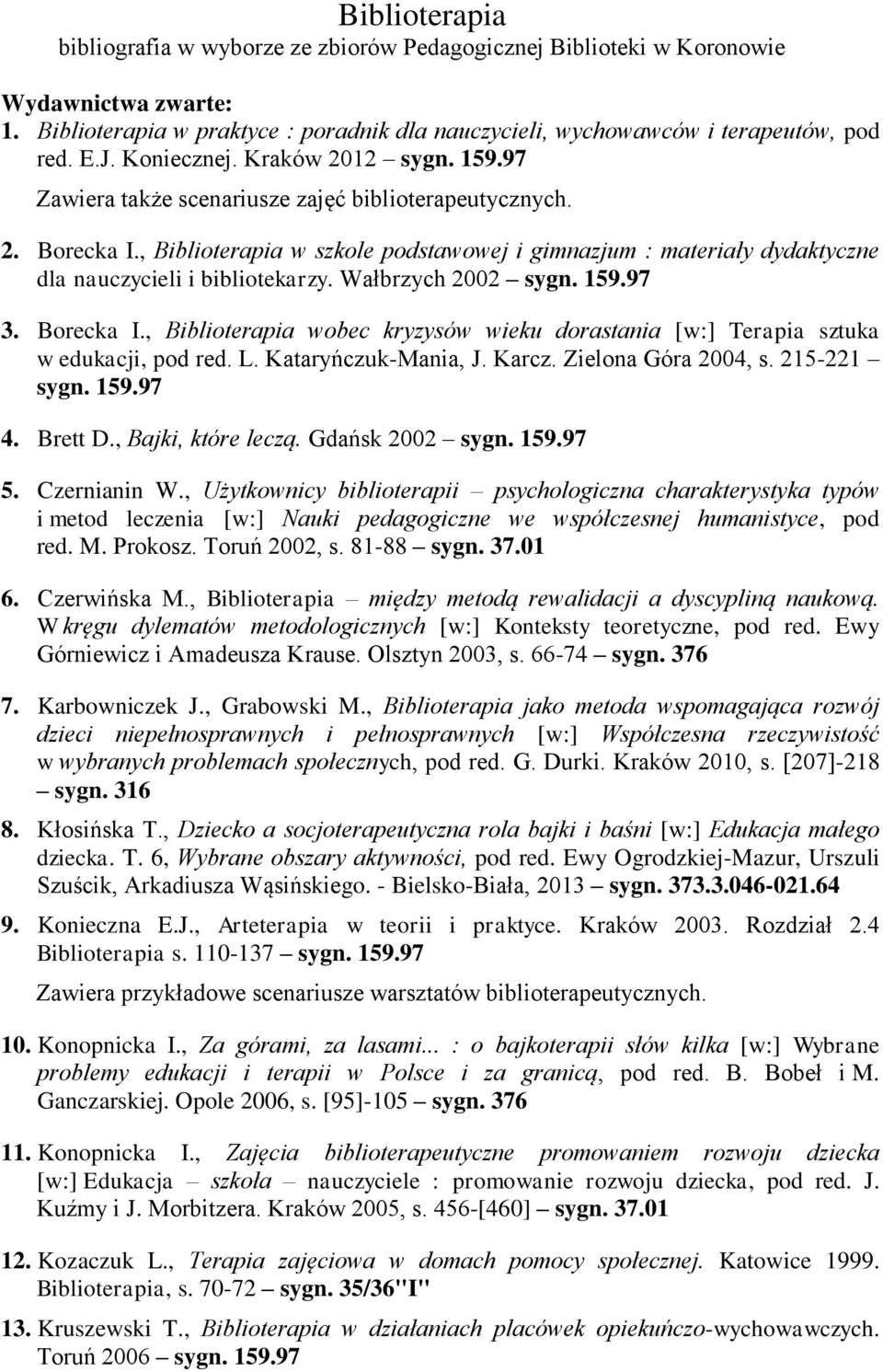 , Biblioterapia w szkole podstawowej i gimnazjum : materiały dydaktyczne dla nauczycieli i bibliotekarzy. Wałbrzych 2002 sygn. 159.97 3. Borecka I.