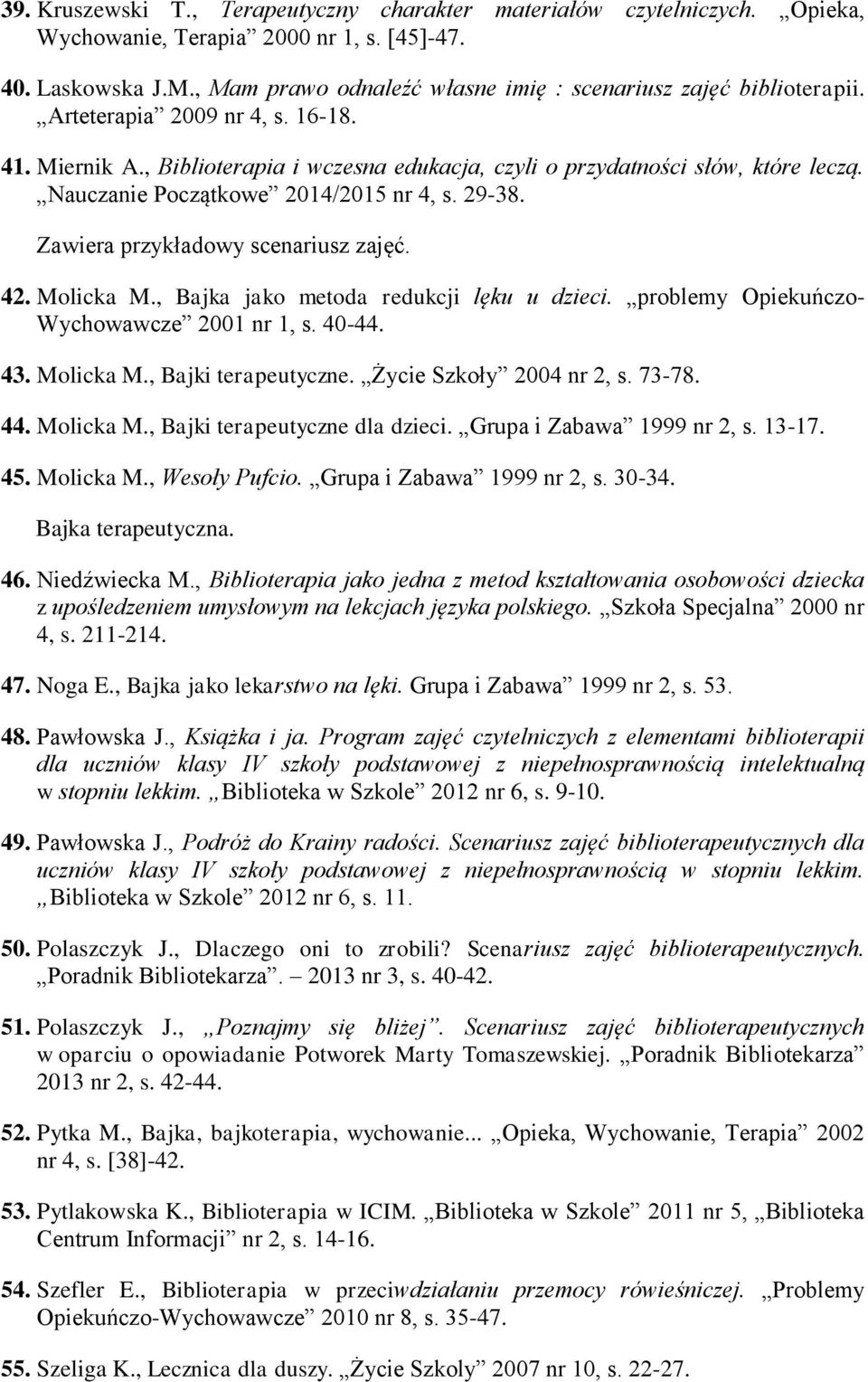 Nauczanie Początkowe 2014/2015 nr 4, s. 29-38. Zawiera przykładowy scenariusz zajęć. 42. Molicka M., Bajka jako metoda redukcji lęku u dzieci. problemy Opiekuńczo- Wychowawcze 2001 nr 1, s. 40-44. 43.