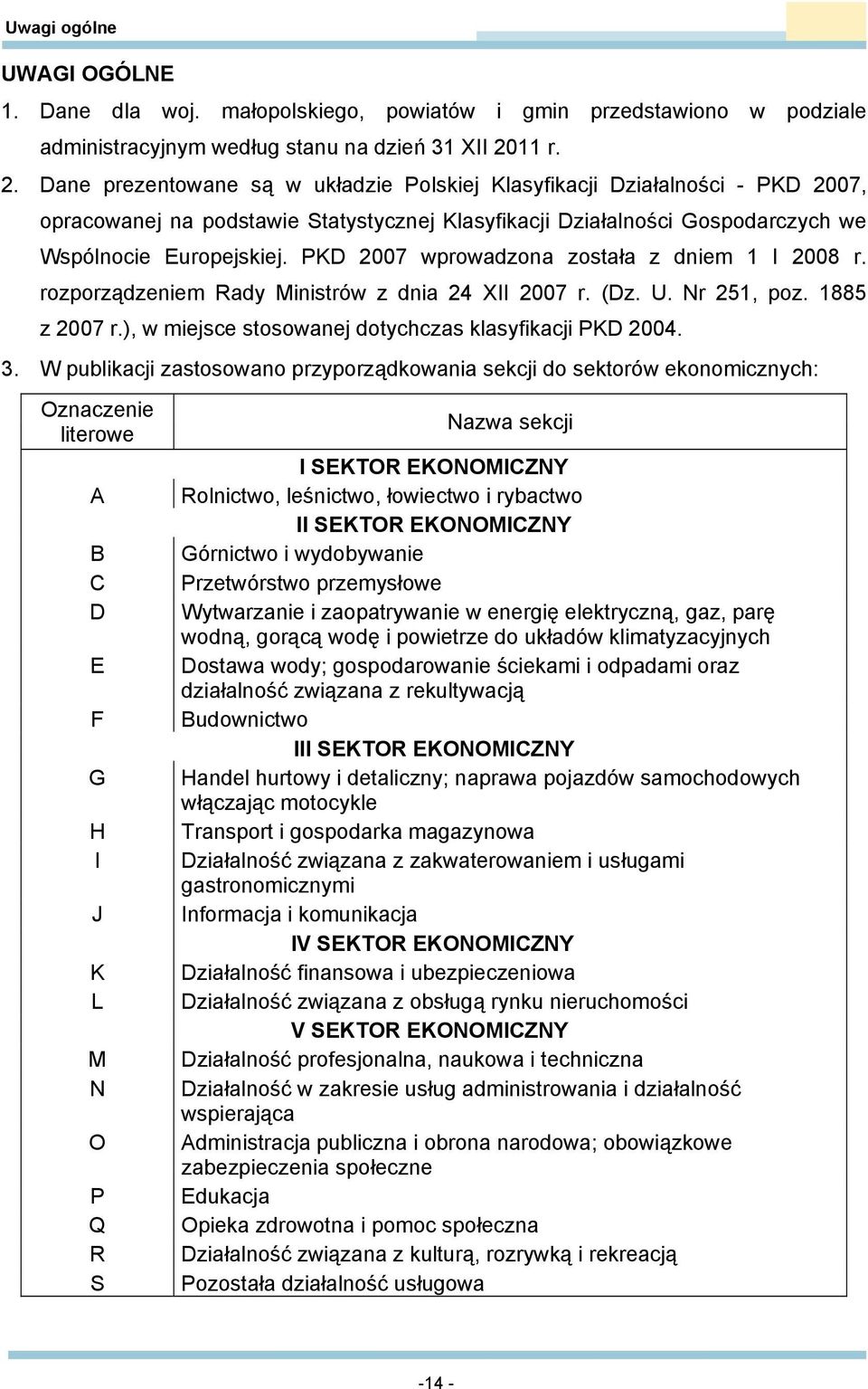 PKD 2007 wprowadzona została z dniem 1 I 2008 r. rozporządzeniem Rady Ministrów z dnia 24 XII 2007 r. (Dz. U. Nr 251, poz. 1885 z 2007 r.), w miejsce stosowanej dotychczas klasyfikacji PKD 2004. 3.