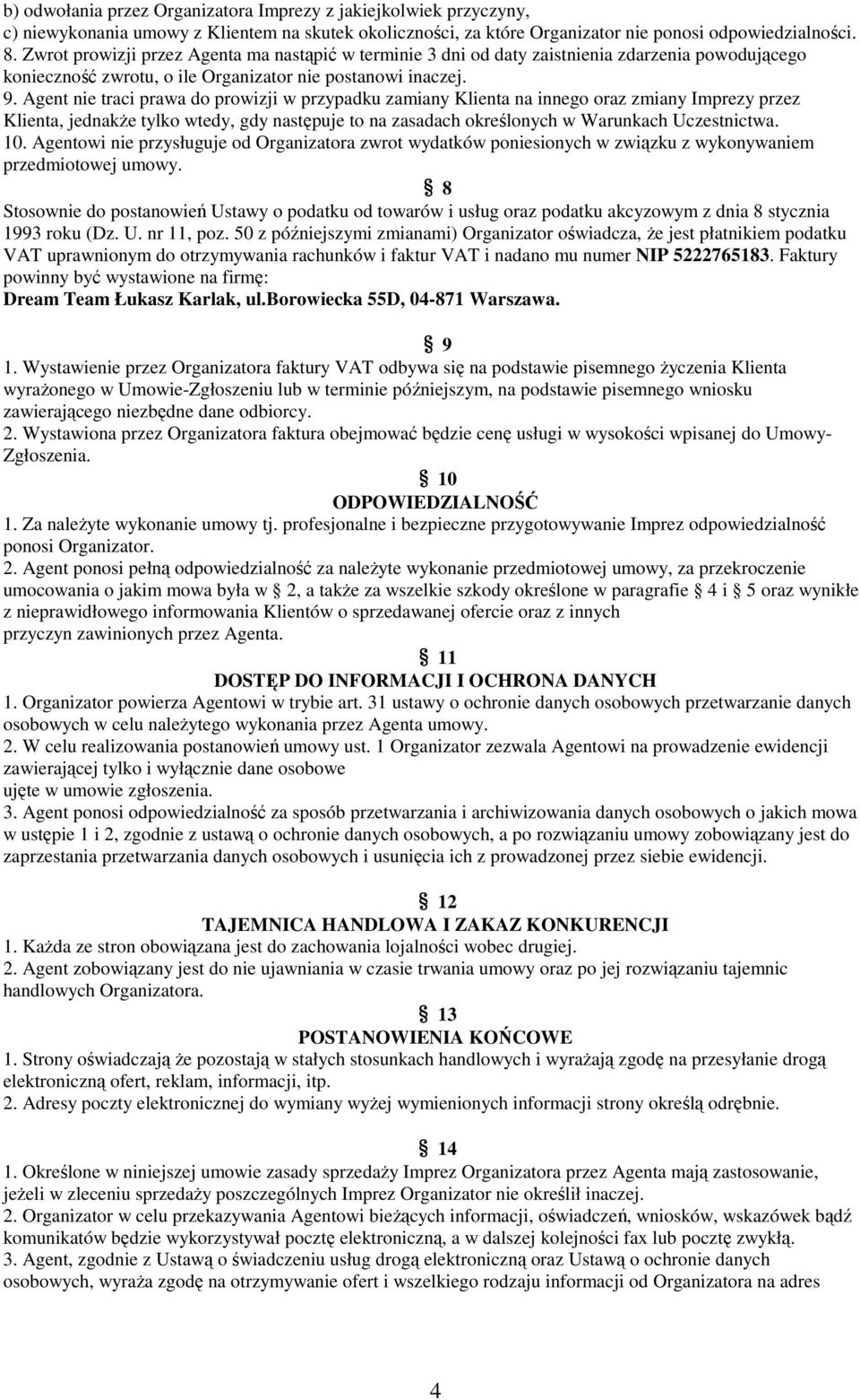 Agent nie traci prawa do prowizji w przypadku zamiany Klienta na innego oraz zmiany Imprezy przez Klienta, jednakŝe tylko wtedy, gdy następuje to na zasadach określonych w Warunkach Uczestnictwa. 10.