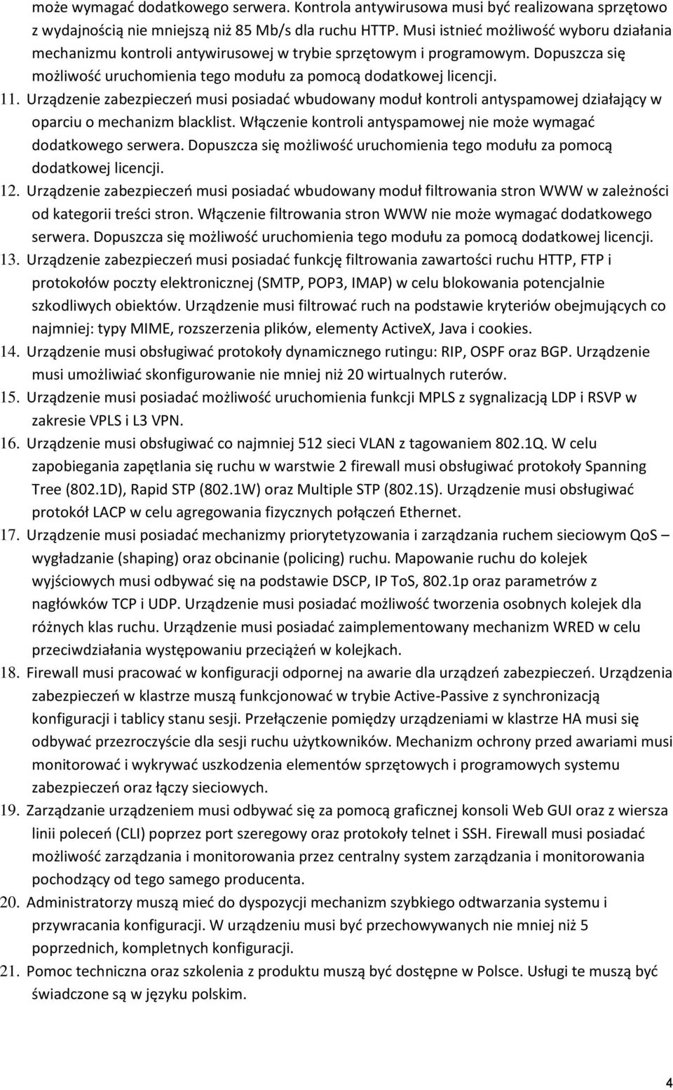 Urządzenie zabezpieczeo musi posiadad wbudowany moduł kontroli antyspamowej działający w oparciu o mechanizm blacklist. Włączenie kontroli antyspamowej nie może wymagad dodatkowego serwera.