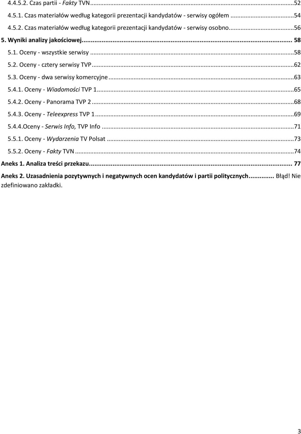 ..65 5.4.2. Oceny - Panorama TVP 2...68 5.4.3. Oceny - Teleexpress TVP 1...69 5.4.4.Oceny - Serwis Info, TVP Info...71 5.5.1. Oceny - Wydarzenia TV Polsat...73 5.5.2. Oceny - Fakty TVN.