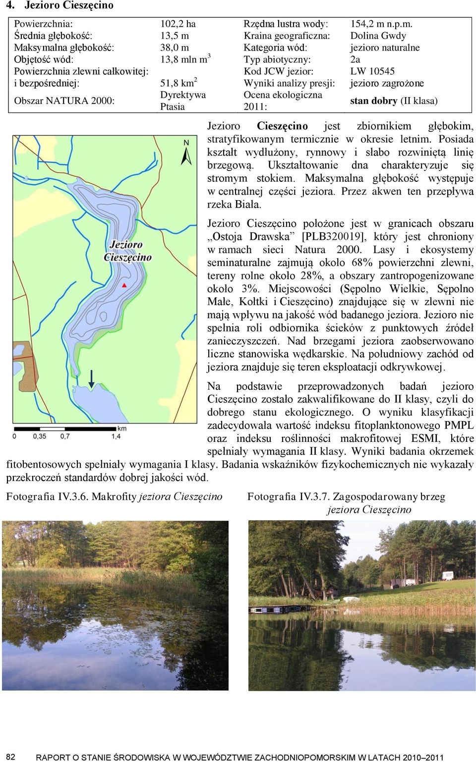 Średnia głębokość: 13,5 m Kraina geograficzna: Dolina Gwdy Maksymalna głębokość: 38,0 m Kategoria wód: jezioro naturalne Objętość wód: 13,8 mln m 3 Typ abiotyczny: 2a Powierzchnia zlewni całkowitej: