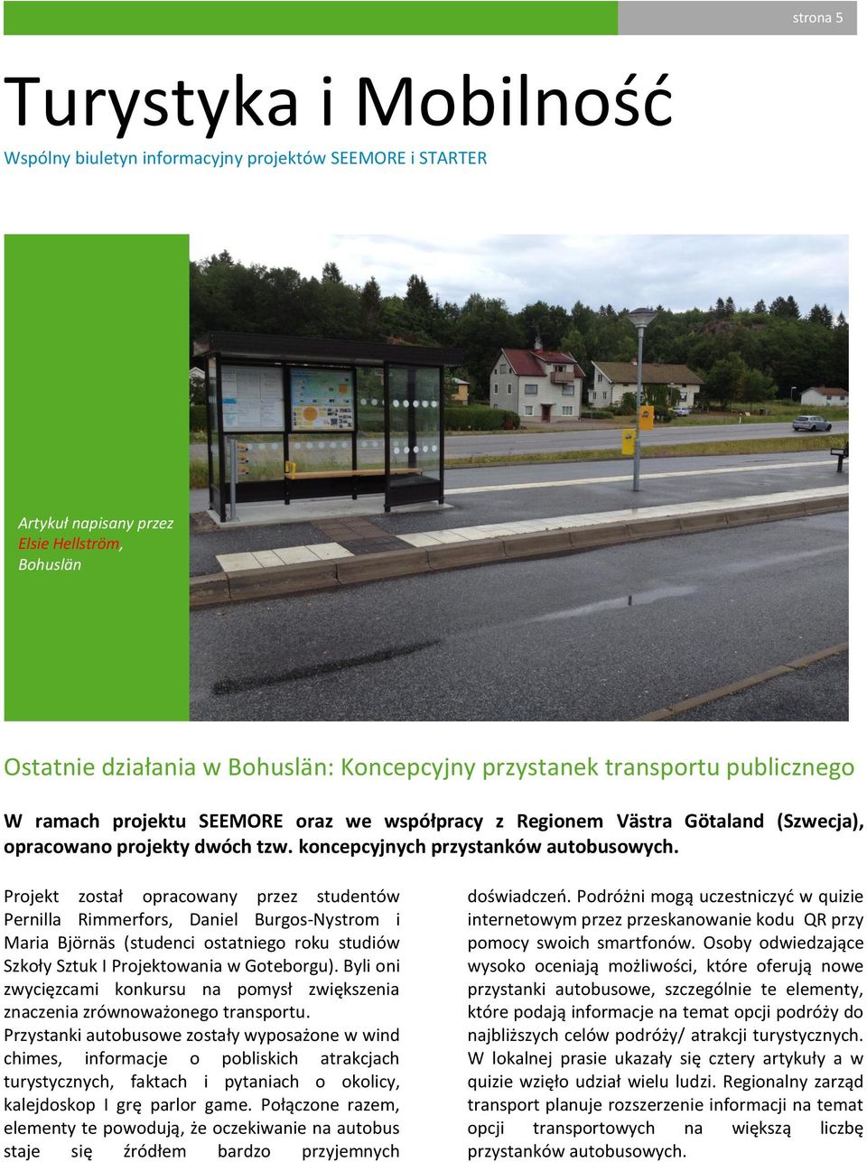Projekt został opracowany przez studentów Pernilla Rimmerfors, Daniel Burgos-Nystrom i Maria Björnäs (studenci ostatniego roku studiów Szkoły Sztuk I Projektowania w Goteborgu).
