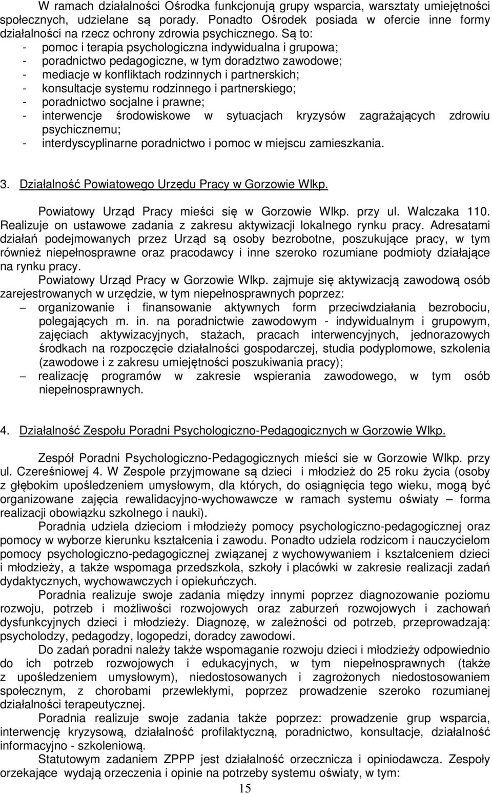 Są to: - pomoc i terapia psychologiczna indywidualna i grupowa; - poradnictwo pedagogiczne, w tym doradztwo zawodowe; - mediacje w konfliktach rodzinnych i partnerskich; - konsultacje systemu