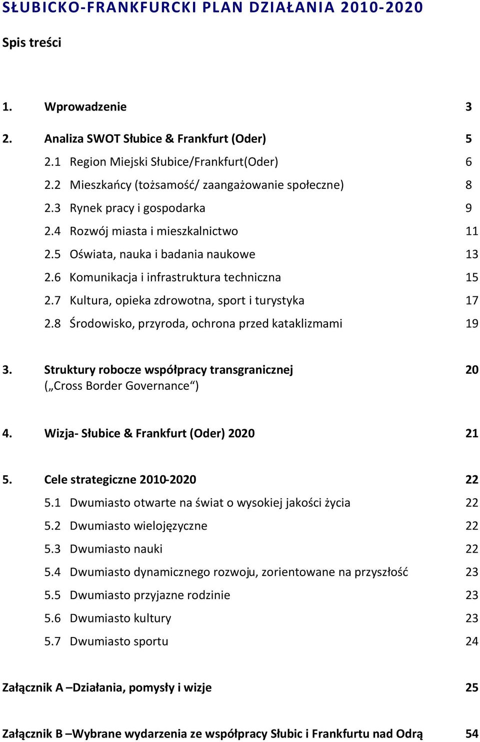6 Komunikacja i infrastruktura techniczna 15 2.7 Kultura, opieka zdrowotna, sport i turystyka 17 2.8 Środowisko, przyroda, ochrona przed kataklizmami 19 3.