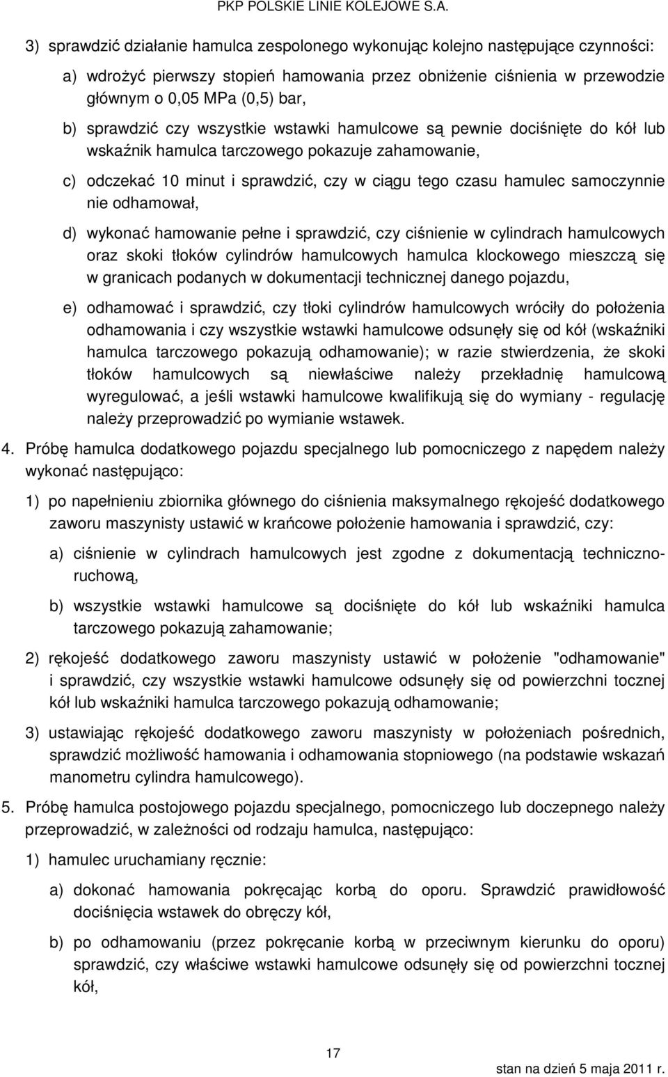 samoczynnie nie odhamował, d) wykonać hamowanie pełne i sprawdzić, czy ciśnienie w cylindrach hamulcowych oraz skoki tłoków cylindrów hamulcowych hamulca klockowego mieszczą się w granicach podanych