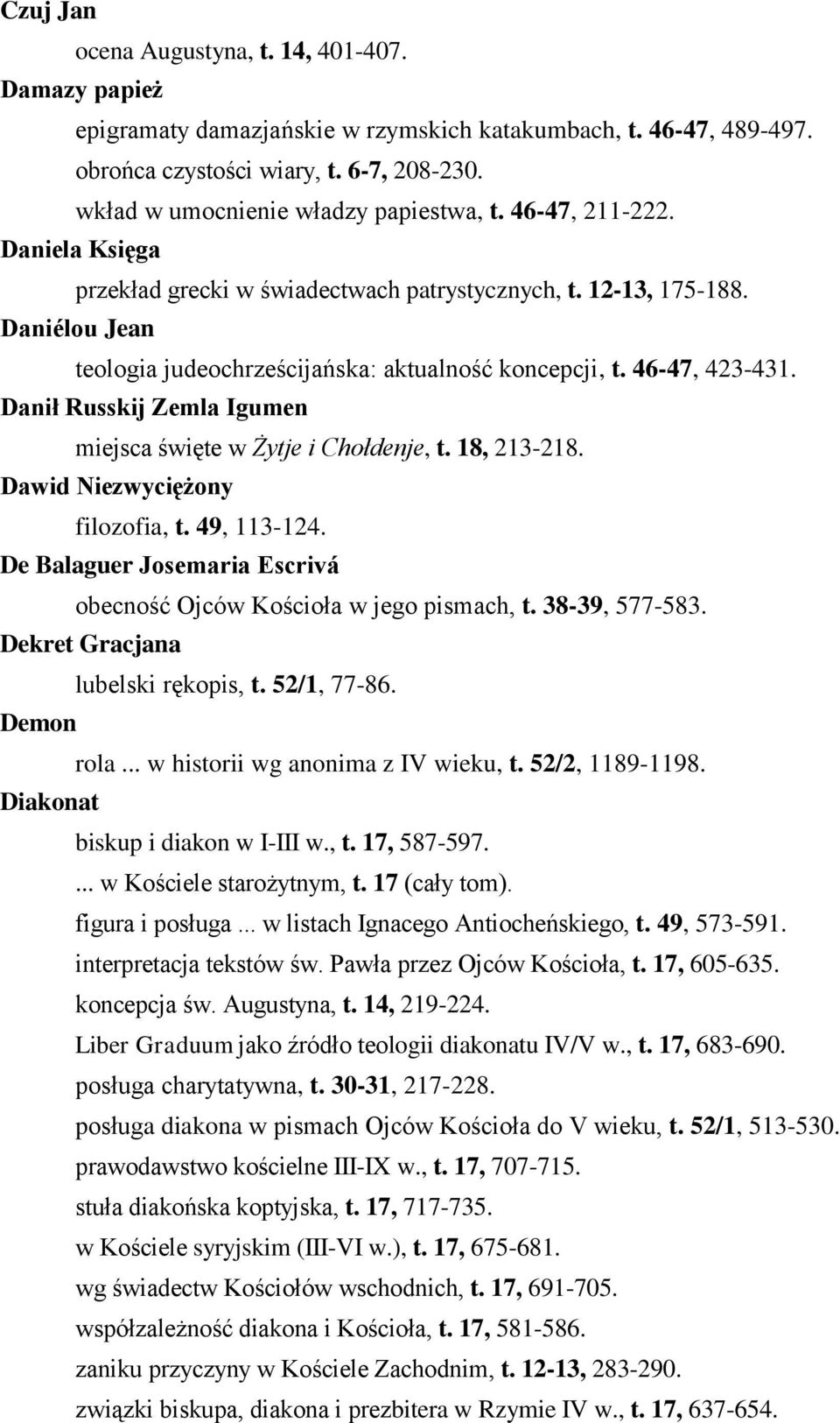 Daniélou Jean teologia judeochrześcijańska: aktualność koncepcji, t. 46-47, 423-431. Danił Russkij Zemla Igumen miejsca święte w Żytje i Chołdenje, t. 18, 213-218. Dawid Niezwyciężony filozofia, t.