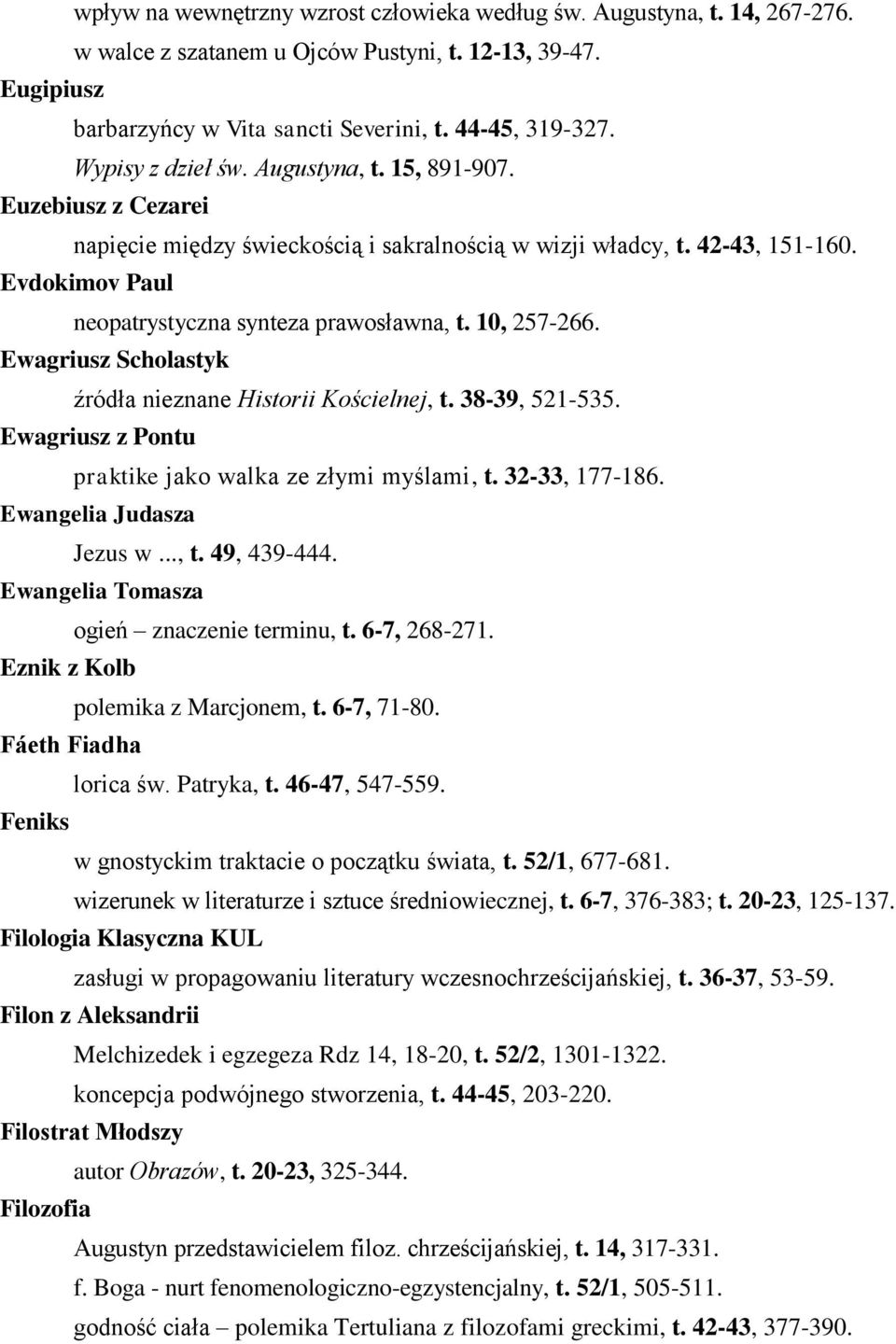 10, 257-266. Ewagriusz Scholastyk źródła nieznane Historii Kościelnej, t. 38-39, 521-535. Ewagriusz z Pontu praktike jako walka ze złymi myślami, t. 32-33, 177-186. Ewangelia Judasza Jezus w..., t. 49, 439-444.