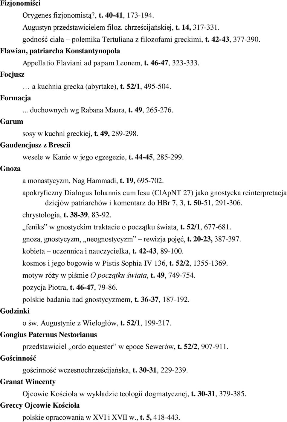 49, 265-276. sosy w kuchni greckiej, t. 49, 289-298. Gaudencjusz z Brescii Gnoza Godzinki wesele w Kanie w jego egzegezie, t. 44-45, 285-299. a monastycyzm, Nag Hammadi, t. 19, 695-702.