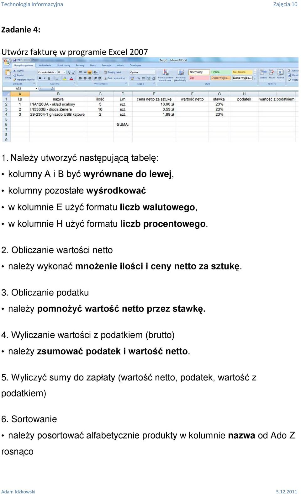 użyć formatu liczb procentowego. 2. Obliczanie wartości netto należy wykonać mnożenie ilości i ceny netto za sztukę. 3.