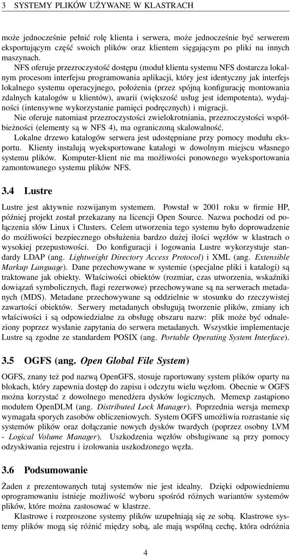 NFS oferuje przezroczystość dostępu (moduł klienta systemu NFS dostarcza lokalnym procesom interfejsu programowania aplikacji, który jest identyczny jak interfejs lokalnego systemu operacyjnego,