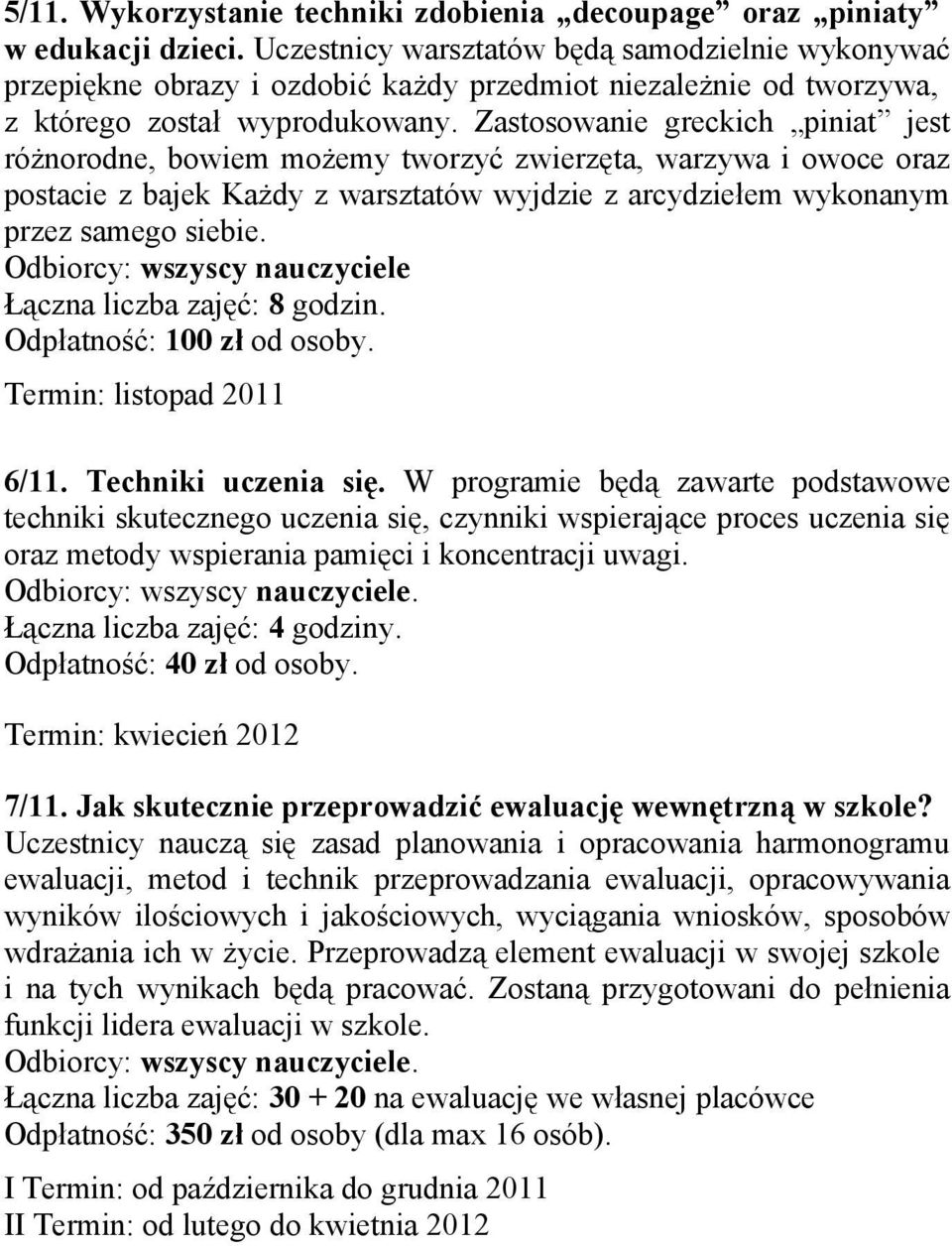 Zastosowanie greckich piniat jest różnorodne, bowiem możemy tworzyć zwierzęta, warzywa i owoce oraz postacie z bajek Każdy z warsztatów wyjdzie z arcydziełem wykonanym przez samego siebie.