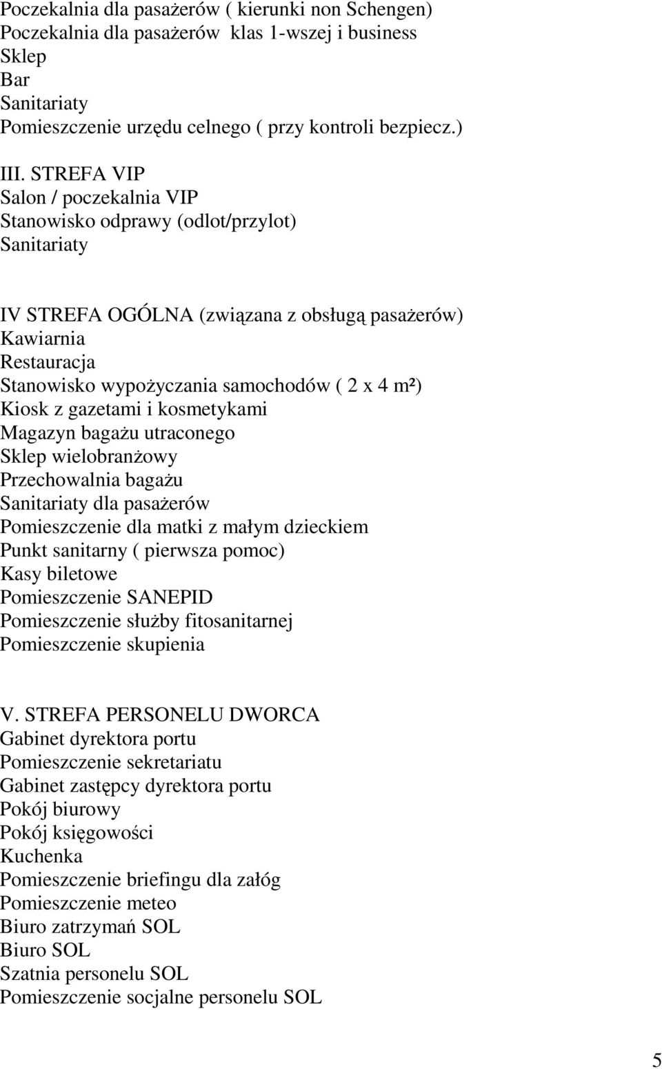 Kiosk z gazetami i kosmetykami Magazyn bagażu utraconego Sklep wielobranżowy Przechowalnia bagażu Sanitariaty dla pasażerów Pomieszczenie dla matki z małym dzieckiem Punkt sanitarny ( pierwsza pomoc)
